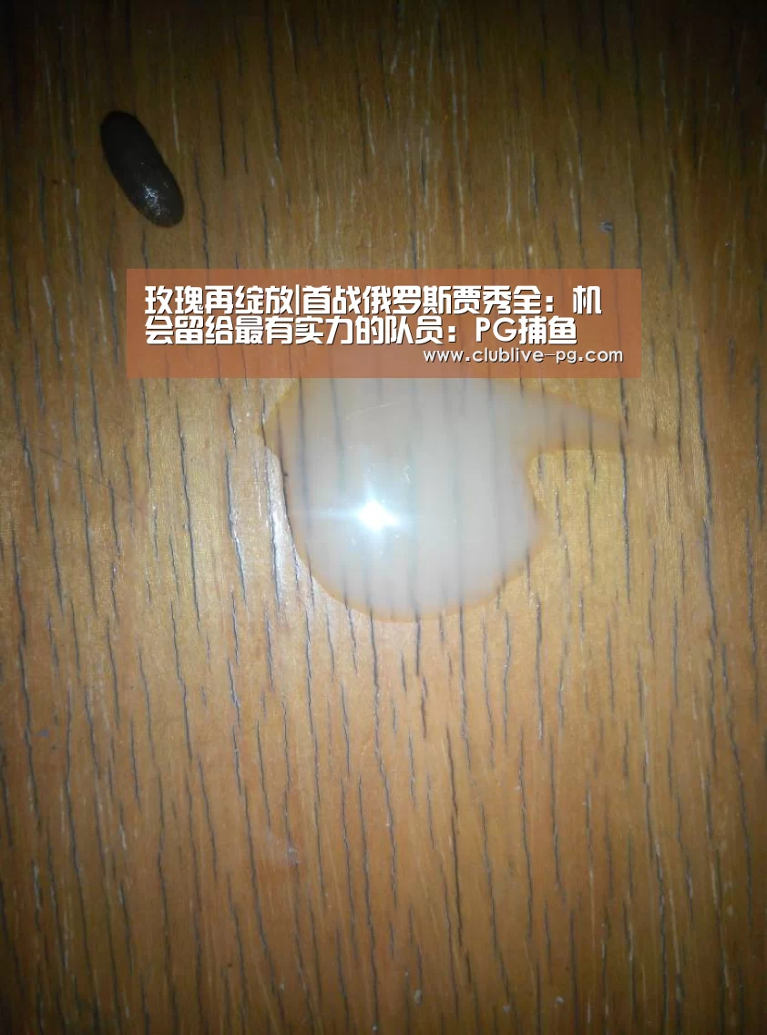 玫瑰再绽放|首战俄罗斯贾秀全:机会留给最有实力的队员:PG捕鱼(图2) PG老虎机