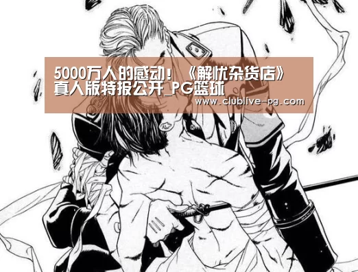 5000万人的感动!《解忧杂货店》真人版特报公开_PG篮球(图4) PG电竞直播