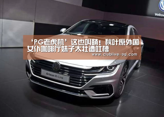 ‘PG老虎机’这也叫萌!秋叶原外国女仆咖啡厅妹子太壮遭吐槽(图2) PG捕鱼