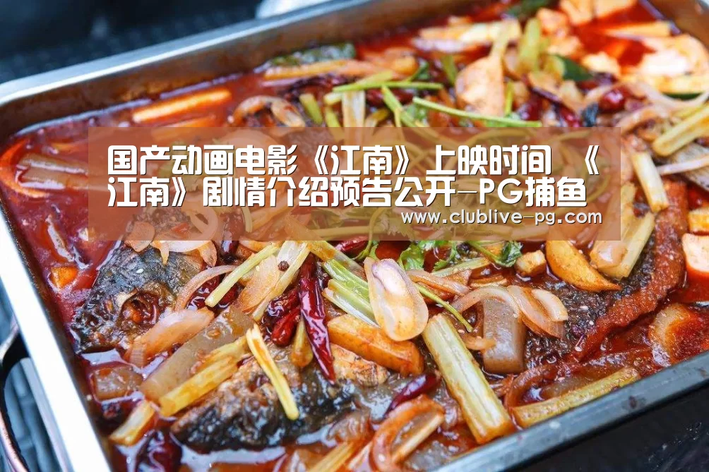 国产动画电影《江南》上映时间 《江南》剧情介绍预告公开-PG捕鱼(图1) PG电竞直播