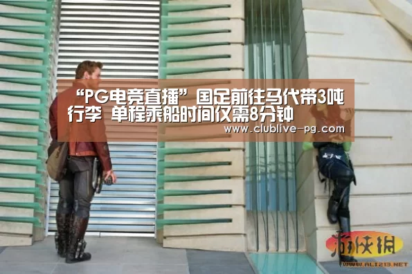 “PG电竞直播”国足前往马代带3吨行李 单程乘船时间仅需8分钟(图2) PG老虎机