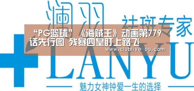 “PG篮球”《海贼王》动画第779话先行图 残暴四皇盯上路飞(图3) PG老虎机