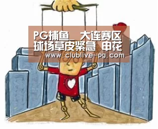 PG捕鱼_
大连赛区球场草皮紧急 申花下轮角逐更换球场!您想念虹口吗?(图1) PG老虎机