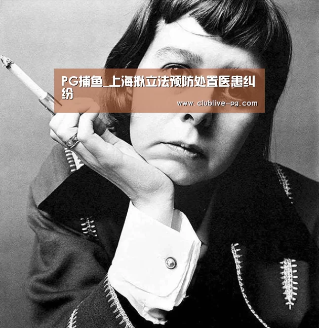 PG捕鱼_上海拟立法预防处置医患纠纷(图2) PG电竞直播